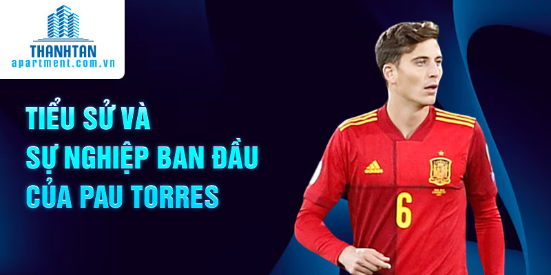 Tiểu sử và sự nghiệp ban đầu của Pau Torres