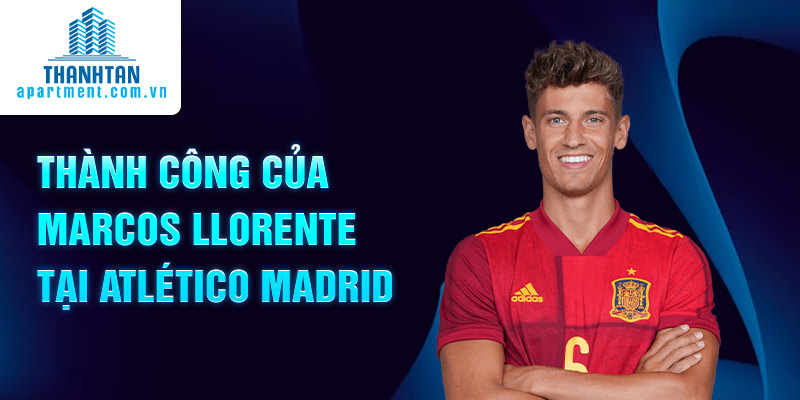 Thành công của Marcos Llorente tại Atlético Madrid