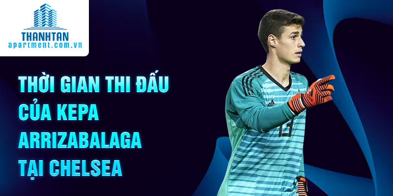 Thời gian thi đấu của Kepa Arrizabalaga tại Chelsea