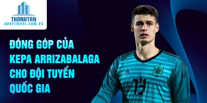 Đóng góp của Kepa Arrizabalaga cho đội tuyển quốc gia