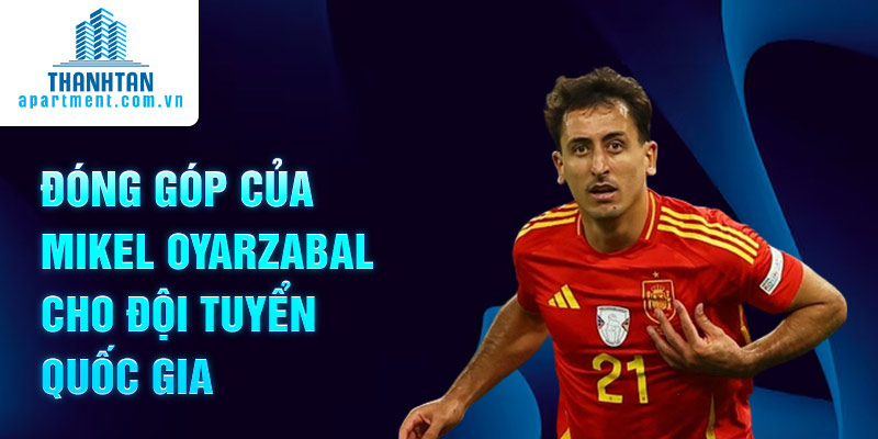 Đóng góp của Mikel Oyarzabal cho đội tuyển quốc gia