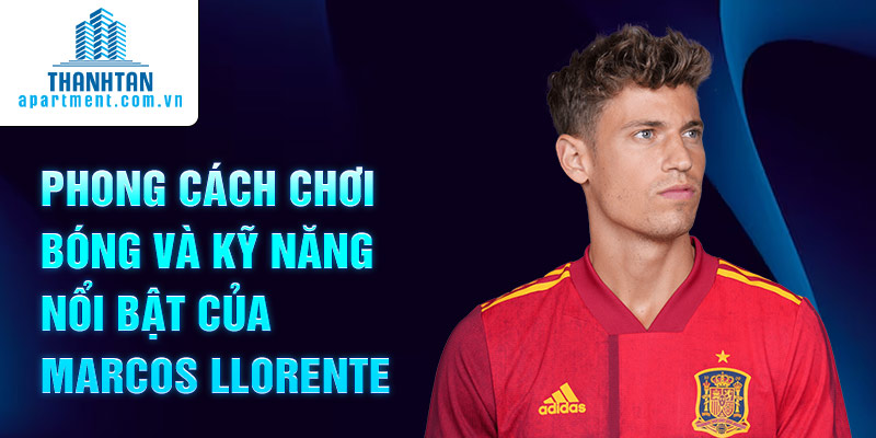 Phong cách chơi bóng và kỹ năng nổi bật của Marcos Llorente