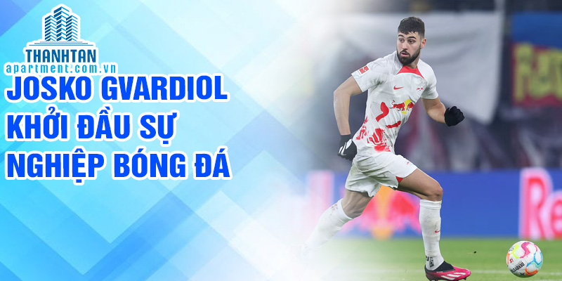 Josko Gvardiol khởi đầu sự nghiệp bóng đá