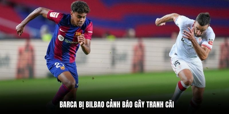 Barca bị Bilbao cảnh báo gây tranh cãi